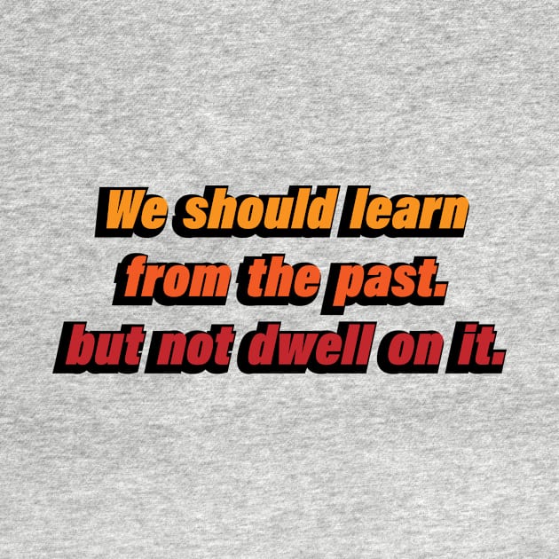 We should learn from the past. but not dwell on it by CRE4T1V1TY